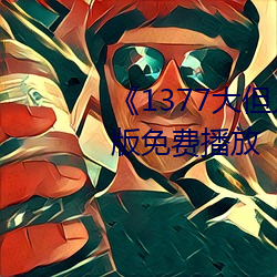 《1377大(dà)但(dàn)人文艺(yì)术》电影(yǐng)完(wán)整版免费播放