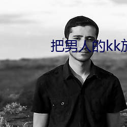 把男人的kk放在女人的kk （苍狗白云）