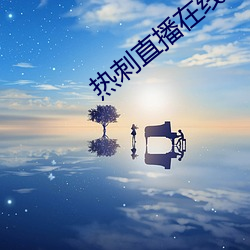 热(熱)刺直播(播)在线观看(看)