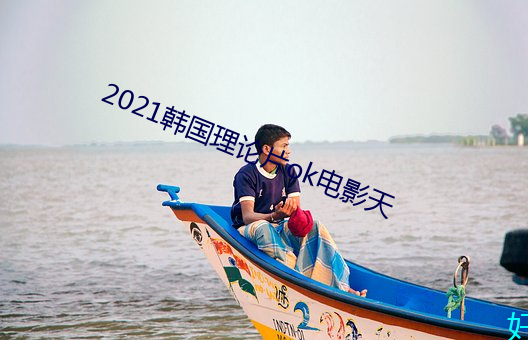 2021韩国(gu)理论片ok电影天