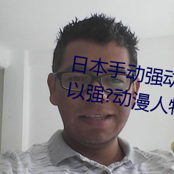 日本手动强动漫人物游戏免费 可以强?动漫人物的手游