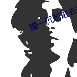 腰一沉刺进去紧致