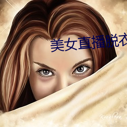 美女直播(播)脱衣(衣)