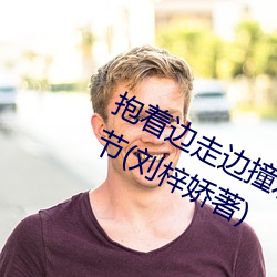 抱着边走边撞水流了一地的水最新章节(刘梓娇著)