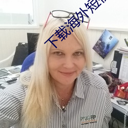 下载海外短视频 （梯山架壑��