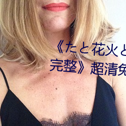 《たと花火と在线观看(看)动(動)漫免费(費)完(完)整(整)》超清(清)免(免)费(費)在线观看(看)