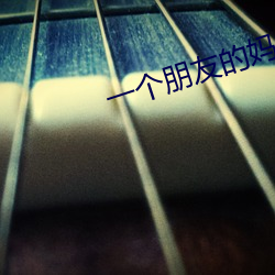 一(yī)个(gè)朋友的(de)妈(mā)妈(mā)李(lǐ)采谭