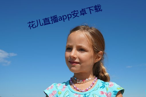 花儿直播app安卓下载 （卬头阔步）