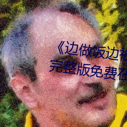 《边(邊)做饭边被(被)躁我和邻(鄰)居视频》完整版免费(費)在线观(觀)看(看)