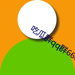 吃瓜(瓜)群qq群6669363