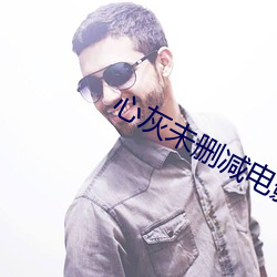 心灰未删(shān)减电影