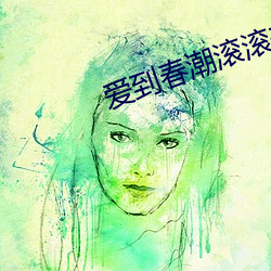 爱到(dào)春潮滚滚来小(xiǎo)说全(quán)文