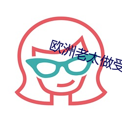 欧洲(洲)老太(太)做(做)受大全(全)