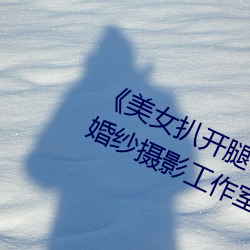 《美女扒开腿让男人桶爽》麻豆八零婚纱摄影工作室 （箭垛子）