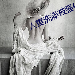 人妻洗澡被强伦姧