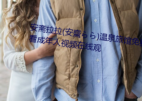 安斋拉拉(安齋らら)温泉旅馆免费看成年人视频在线观
