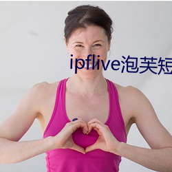 ipflive泡(pào)芙短视频3.09