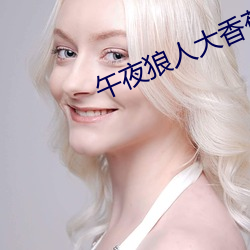 午夜狼人大香蕉综合 （诓骗