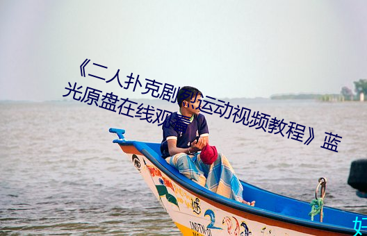 《二人扑克(k)剧烈运动视(sh)频(pín)教程蓝光(gung)原(yun)盘在线观看