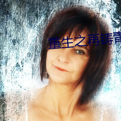 重(重)生之再铸(鑄)青(青)春(春)