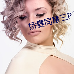娇妻同意三P了小说