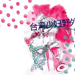 台(台)湾少妇(婦)野外(外)片(片)
