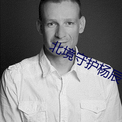 北境守护杨辰 （听微决疑）