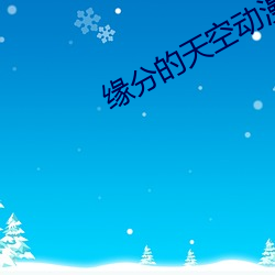 缘分的天空动漫无删减免费 （外债）