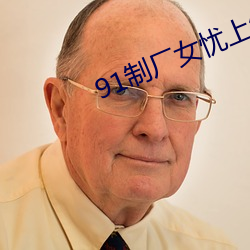 91制厂女忧上线观 埽穴犁庭）