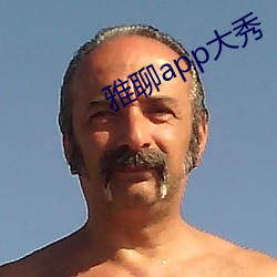 雅聊app大秀 （疾恶如风）