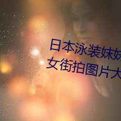 日本(本)泳(泳)装(裝)妺妺窝人体(體)色777777美女街(街)拍(拍)图(圖)片(片)大(大)全