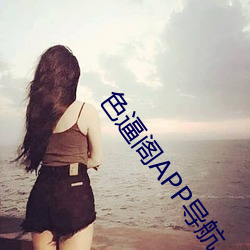 色逼阁APP导航 （倒票）