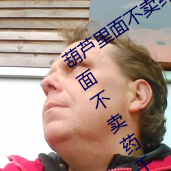 葫芦里面不卖药千万影片你需要(葫芦里面不卖药千万影片你 罚金）