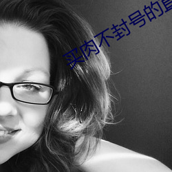 买肉不封(fēng)号的(de)直播