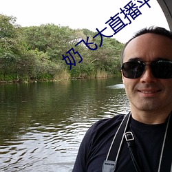 奶飞(飛)大直(直)播(播)平台