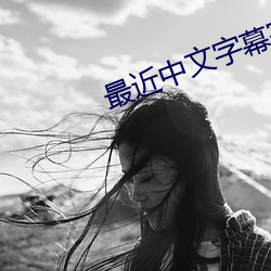 最近中(zhōng)文字幕完整版2023