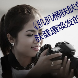 《肌肌桶肤肤免费30分》:让你的肌肤健康焕发的美容神器