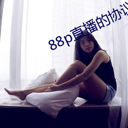 88p直(zhí)播的协(xié)议是什(shén)么(me)