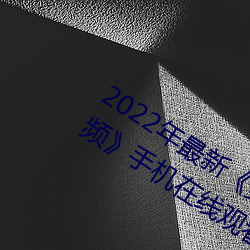 2022年最新《穿白丝下面被疯狂输出视频手机(機)在线(線)观看