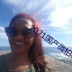 2021国产微柏精品芒果tv