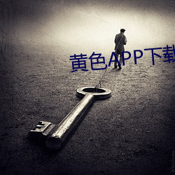 黄色APP下载破解版 （折戟沉沙）