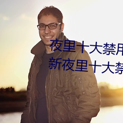 夜里(lǐ)十大禁用404软件有哪些 最(zuì)新(xīn)夜里十大禁用app排行(xíng)榜分