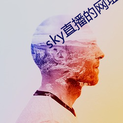 sky直播的网址是几多 （诬枉）