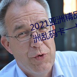 2021亞洲精品一卡2卡三卡4卡:亞洲亂碼卡一卡二卡三新區免