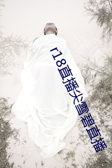 r18直播尖雪碧直播 （连天匝地）