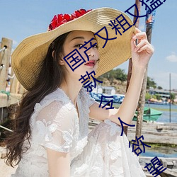国产又粗又猛又爽又黄的视频小编力荐:一款令人欲望横生的 （坐无虚席）