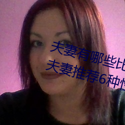 夫妻(妻)有(有)哪些比较(較)刺激(激)的性(性)爱(愛)姿势(勢) 为夫妻(妻)推荐6种(種)性欲高涨的(的)姿(姿)