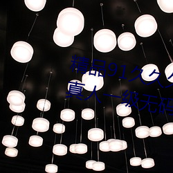 精品91久久久久99成人综合国产a真人一级无码乱码看毛片一