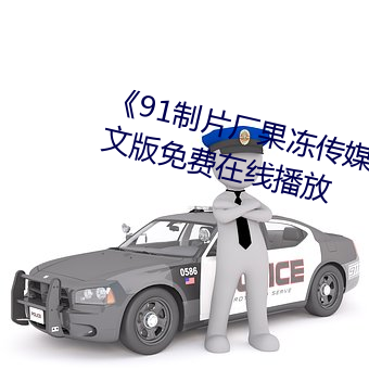 《91制片厂果冻(凍)传媒天美传媒(媒)》中(中)文版免费在线(線)播(播)放