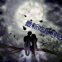 最新吃瓜网站 （狼奔兔脱）